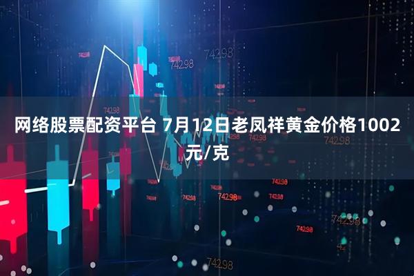 网络股票配资平台 7月12日老凤祥黄金价格1002元/克