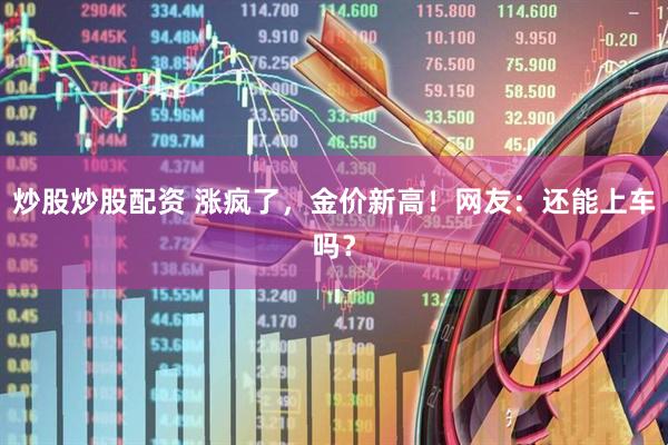 炒股炒股配资 涨疯了，金价新高！网友：还能上车吗？