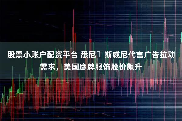 股票小账户配资平台 悉尼・斯威尼代言广告拉动需求，美国鹰牌服饰股价飙升