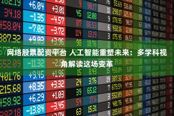网络股票配资平台 人工智能重塑未来：多学科视角解读这场变革