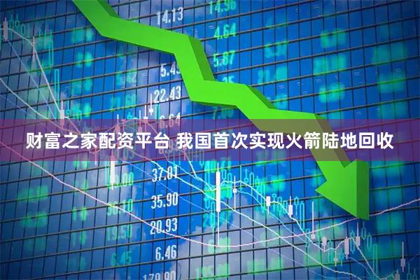 财富之家配资平台 我国首次实现火箭陆地回收