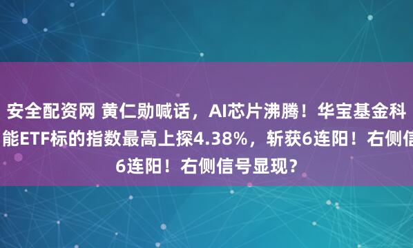 安全配资网 黄仁勋喊话，AI芯片沸腾！华宝基金科创人工智能ETF标的指数最高上探4.38%，斩获6连阳！右侧信号显现？
